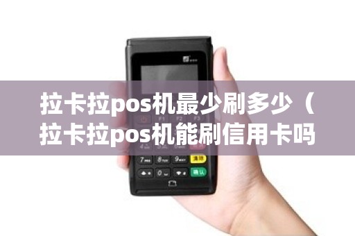 拉卡拉pos机最少刷多少（拉卡拉pos机能刷信用卡吗）