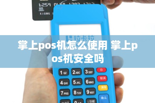 掌上pos机怎么使用 掌上pos机安全吗