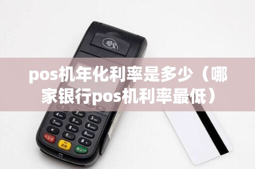 pos机年化利率是多少（哪家银行pos机利率最低）