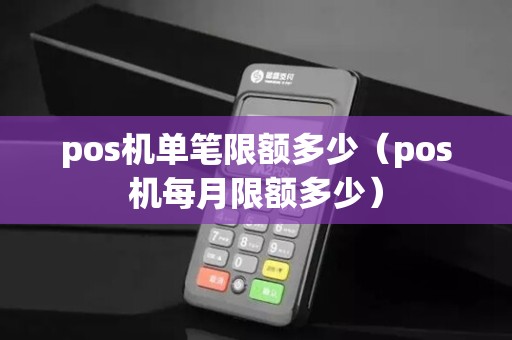 pos机单笔限额多少（pos机每月限额多少）