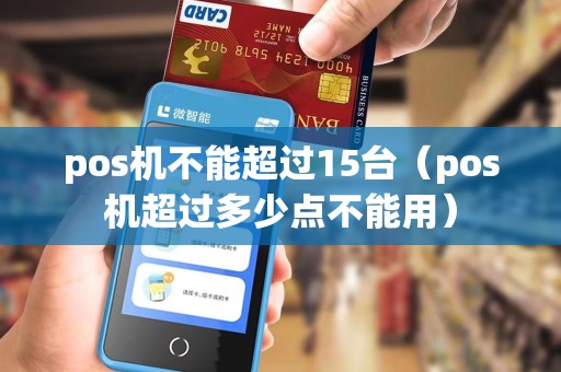 pos机不能超过15台（pos机超过多少点不能用）