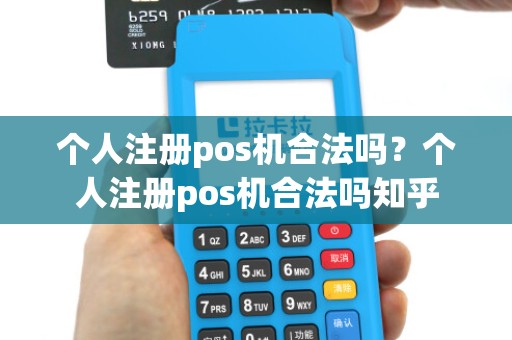 个人注册pos机合法吗？个人注册pos机合法吗知乎