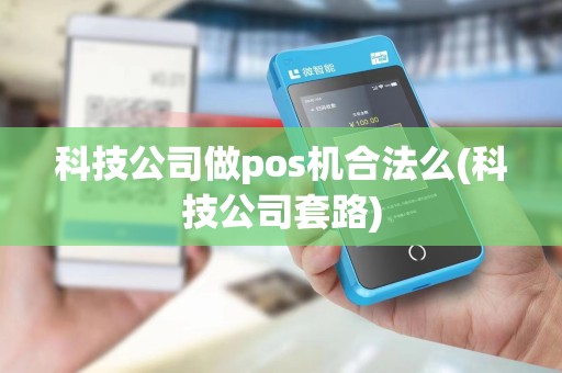 科技公司做pos机合法么(科技公司套路) 科技公司做pos机合法么(科技公司套路)