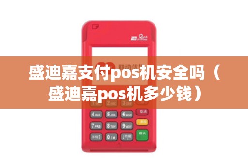 盛迪嘉支付pos机安全吗（盛迪嘉pos机多少钱）