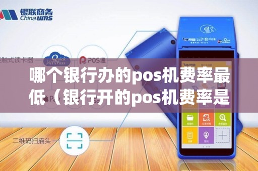 哪个银行办的pos机费率最低（银行开的pos机费率是多少）