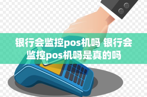 银行会监控pos机吗 银行会监控pos机吗是真的吗