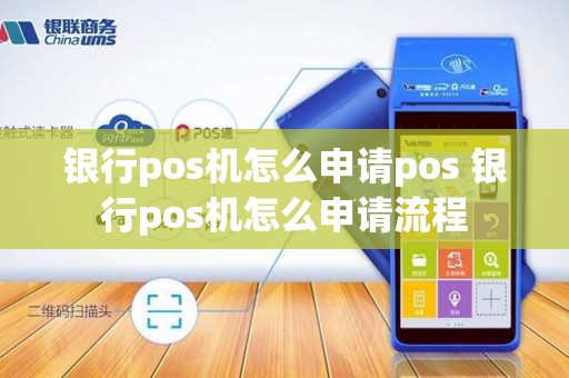 银行pos机怎么申请pos 银行pos机怎么申请流程