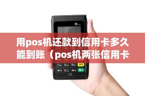 用pos机还款到信用卡多久能到账（pos机两张信用卡怎么互相还款）