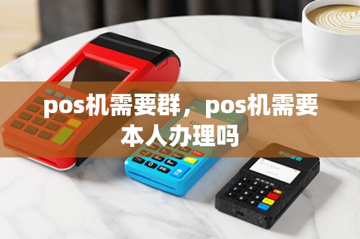 pos机需要群，pos机需要本人办理吗