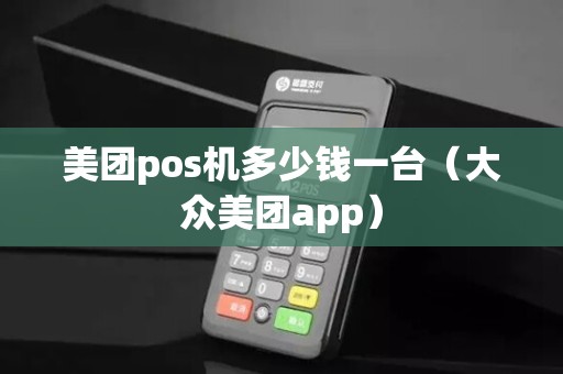 美团pos机多少钱一台（大众美团app）