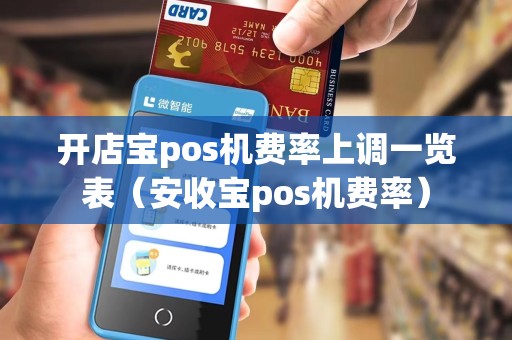 开店宝pos机费率上调一览表（安收宝pos机费率）