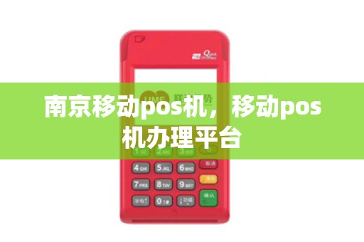 南京移动pos机，移动pos机办理平台