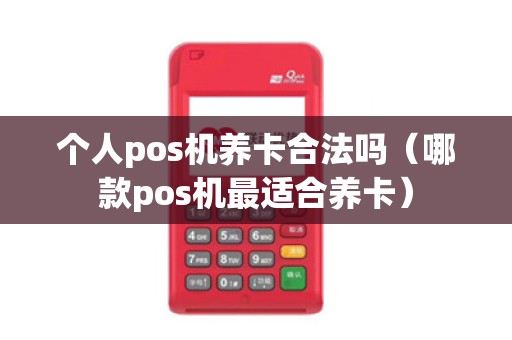 个人pos机养卡合法吗（哪款pos机最适合养卡）
