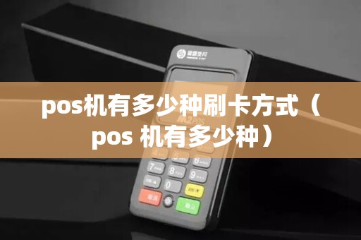 pos机有多少种刷卡方式（pos 机有多少种）