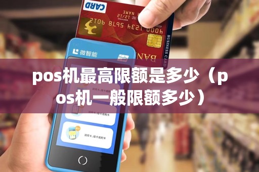 pos机最高限额是多少（pos机一般限额多少）
