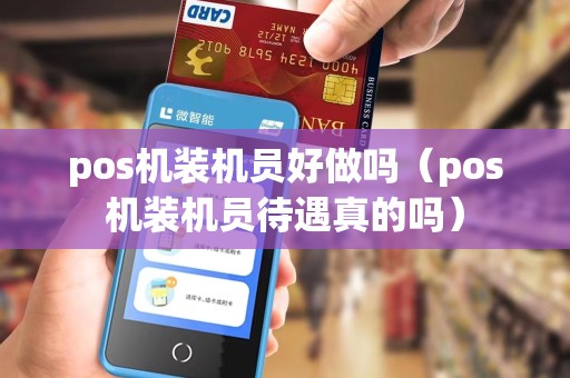 pos机装机员好做吗（pos机装机员待遇真的吗）