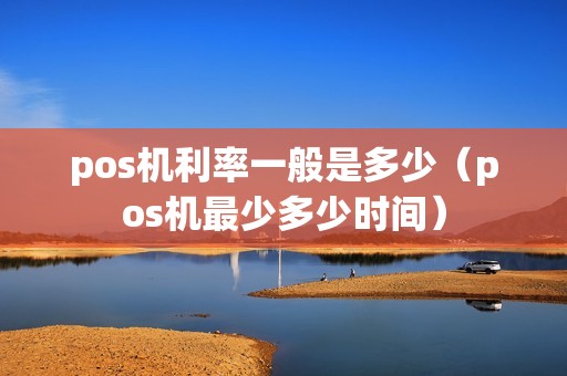 pos机利率一般是多少（pos机最少多少时间）
