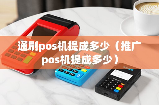 通刷pos机提成多少（推广pos机提成多少）