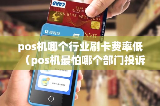pos机哪个行业刷卡费率低（pos机最怕哪个部门投诉）