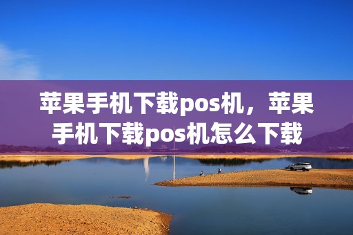 苹果手机下载pos机，苹果手机下载pos机怎么下载