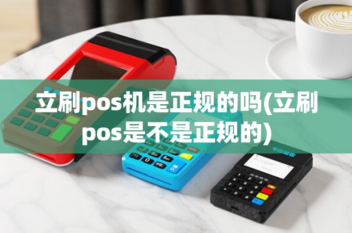 立刷pos机是正规的吗(立刷pos是不是正规的)