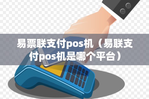 易票联支付pos机（易联支付pos机是哪个平台）