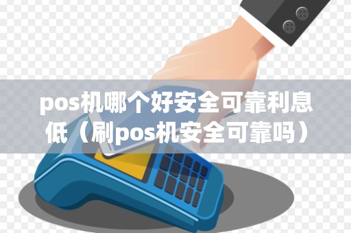pos机哪个好安全可靠利息低（刷pos机安全可靠吗）
