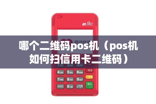 哪个二维码pos机（pos机如何扫信用卡二维码）