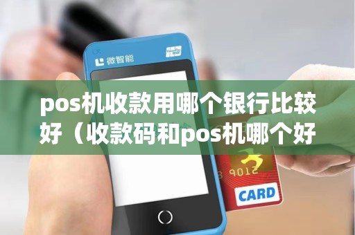 pos机收款用哪个银行比较好（收款码和pos机哪个好）