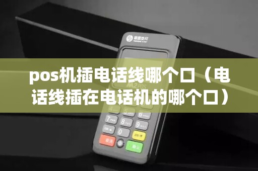 pos机插电话线哪个口（电话线插在电话机的哪个口）