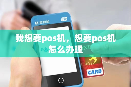 我想要pos机，想要pos机怎么办理