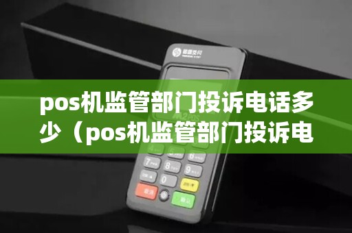 pos机监管部门投诉电话多少（pos机监管部门投诉电话是哪个）