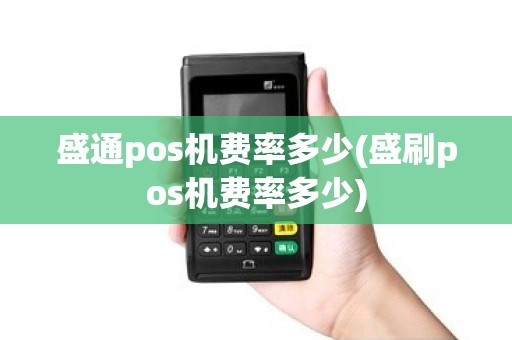 盛通pos机费率多少(盛刷pos机费率多少) 盛通pos机费率多少(盛刷pos机费率多少)