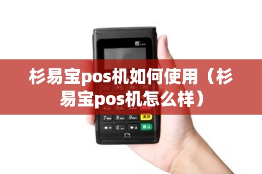 杉易宝pos机如何使用（杉易宝pos机怎么样）