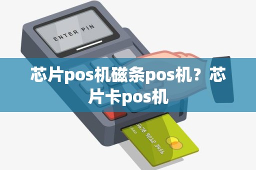 芯片pos机磁条pos机？芯片卡pos机