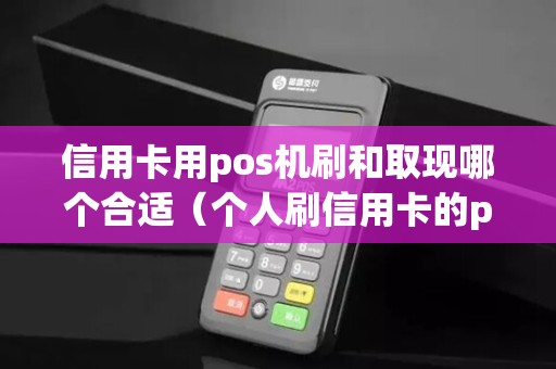信用卡用pos机刷和取现哪个合适（个人刷信用卡的pos机哪个好）