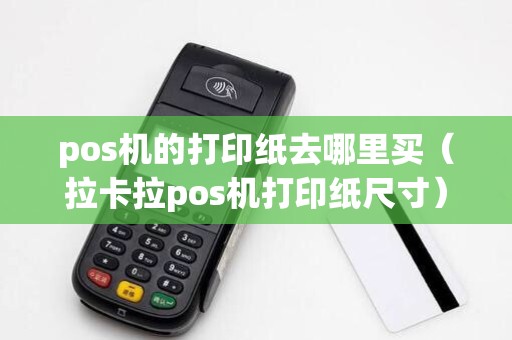 pos机的打印纸去哪里买（拉卡拉pos机打印纸尺寸）