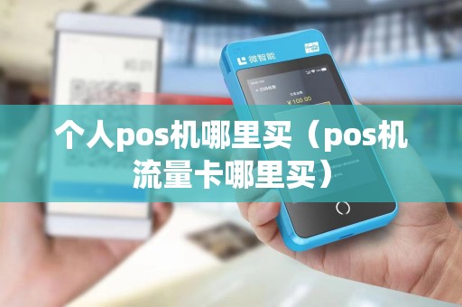 个人pos机哪里买（pos机流量卡哪里买）