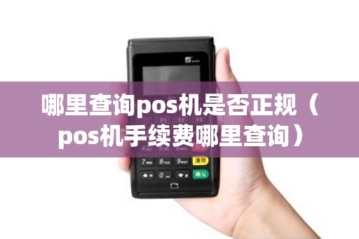哪里查询pos机是否正规（pos机手续费哪里查询）