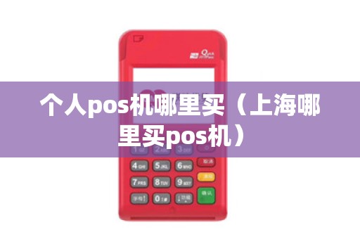 个人pos机哪里买（上海哪里买pos机）