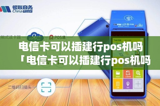 电信卡可以插建行pos机吗「电信卡可以插建行pos机吗」 电信卡可以插建行pos机吗「电信卡可以插建行pos机吗」