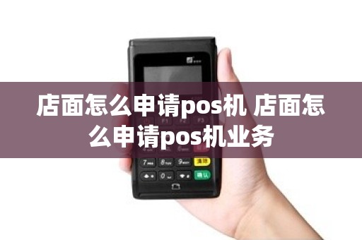 店面怎么申请pos机 店面怎么申请pos机业务