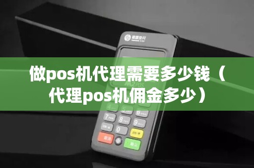 做pos机代理需要多少钱（代理pos机佣金多少）