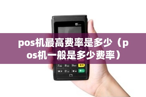 pos机最高费率是多少（pos机一般是多少费率）