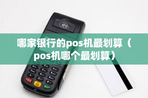 哪家银行的pos机最划算（pos机哪个最划算）