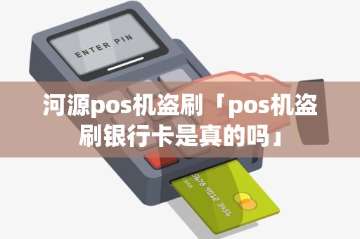 河源pos机盗刷「pos机盗刷银行卡是真的吗」 河源pos机盗刷「pos机盗刷银行卡是真的吗」
