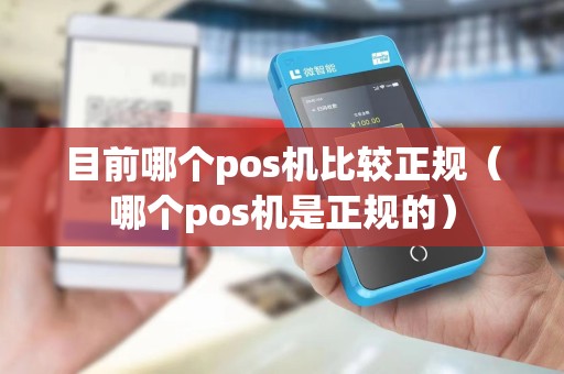 目前哪个pos机比较正规（哪个pos机是正规的）