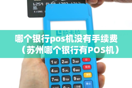 哪个银行pos机没有手续费（苏州哪个银行有POS机）