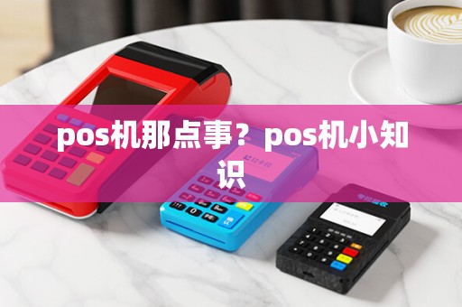 pos机那点事？pos机小知识