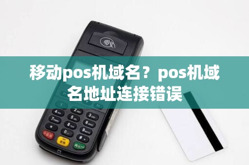 移动pos机域名？pos机域名地址连接错误